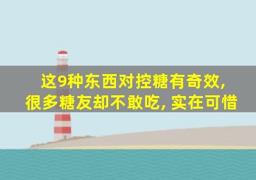 这9种东西对控糖有奇效, 很多糖友却不敢吃, 实在可惜